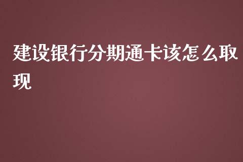 建设银行分期通卡该怎么取现_https://wap.fcdydaikuan.com_期货品种_第1张