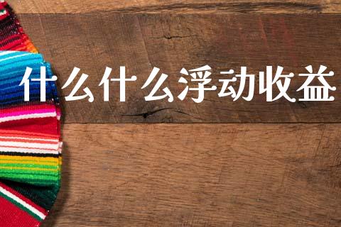 什么什么浮动收益_https://wap.fcdydaikuan.com_期货品种_第1张