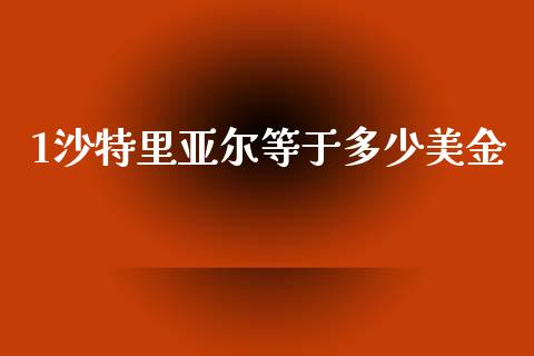 1沙特里亚尔等于多少美金_https://wap.fcdydaikuan.com_期货品种_第1张