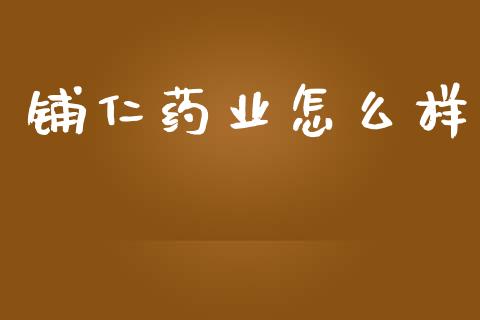 铺仁药业怎么样_https://wap.fcdydaikuan.com_金融机构_第1张