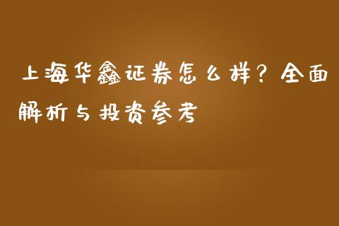 上海华鑫证券怎么样？全面解析与投资参考_https://wap.fcdydaikuan.com_期货品种_第1张