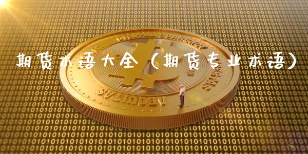 期货术语大全(期货专业术语)_期货品种_第1张_国际投资_理财顾问_投资策略_金融机构 期货术语大全(期货专业术语)_https://wap.fcdydaikuan.com_期货品种_第1张