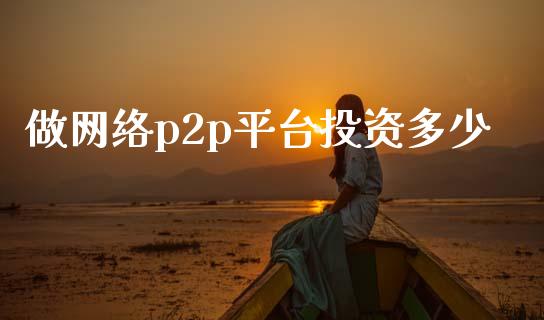 做网络p2p平台投资多少_https://wap.fcdydaikuan.com_投资策略_第1张