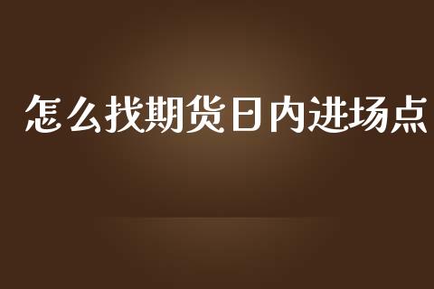怎么找期货日内进场点_https://wap.fcdydaikuan.com_投资策略_第1张