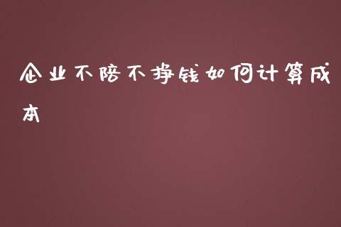 企业不陪不挣钱如何计算成本_https://wap.fcdydaikuan.com_理财顾问_第1张