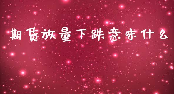 期货放量下跌意味什么_https://wap.fcdydaikuan.com_新股数据_第1张