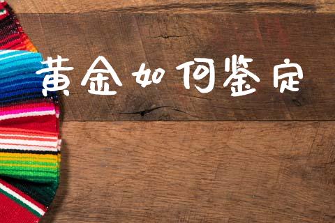 黄金如何鉴定_https://wap.fcdydaikuan.com_金融机构_第1张