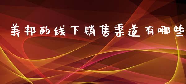 美邦的线下销售渠道有哪些_https://wap.fcdydaikuan.com_理财顾问_第1张