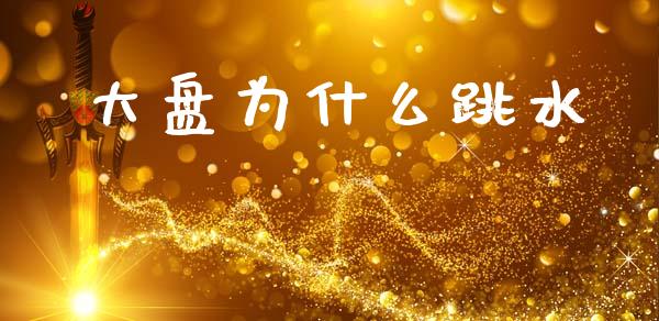 大盘为什么跳水_https://wap.fcdydaikuan.com_期货品种_第1张