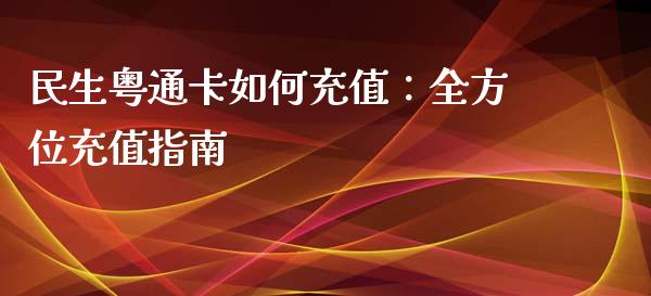 民生粤通卡如何充值：全方位充值指南_https://wap.fcdydaikuan.com_期货品种_第1张
