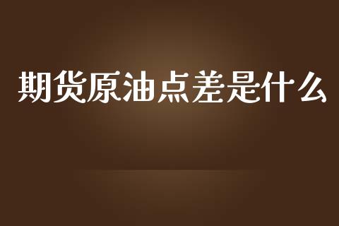 期货原油点差是什么_https://wap.fcdydaikuan.com_期货品种_第1张