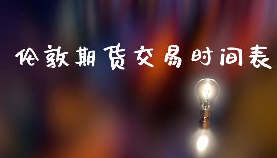 伦敦期货交易时间表_https://wap.fcdydaikuan.com_投资策略_第1张