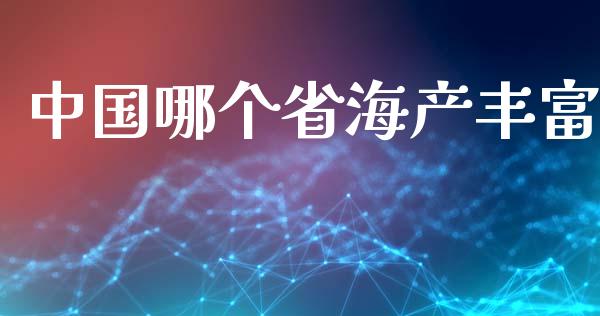 中国哪个省海产丰富_https://wap.fcdydaikuan.com_理财顾问_第1张