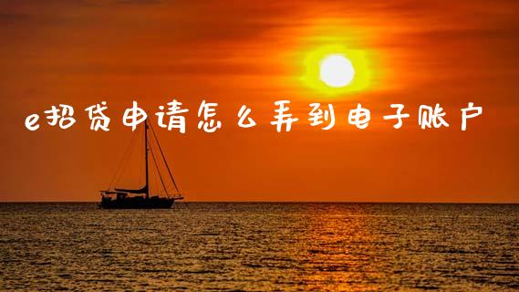 e招贷申请怎么弄到电子账户_https://wap.fcdydaikuan.com_期货品种_第1张