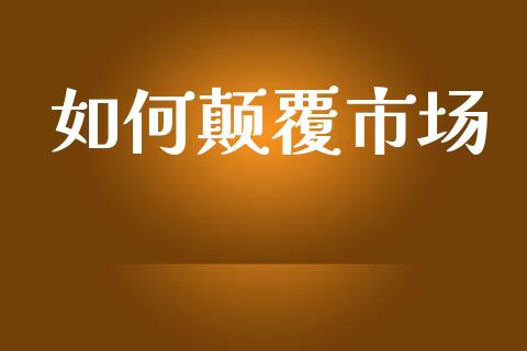 如何颠覆市场_https://wap.fcdydaikuan.com_期货品种_第1张