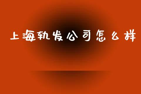 上海轨发公司怎么样_https://wap.fcdydaikuan.com_理财顾问_第1张