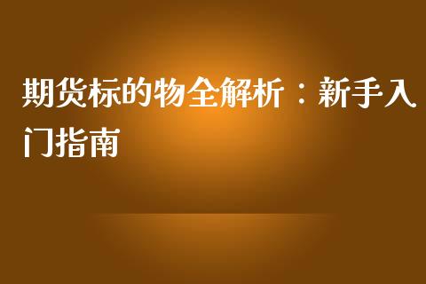 期货标的物全解析：新手入门指南_https://wap.fcdydaikuan.com_投资策略_第1张