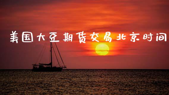 美国大豆期货交易北京时间_https://wap.fcdydaikuan.com_国际投资_第1张