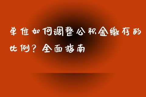 单位如何调整公积金缴存的比例？全面指南_https://wap.fcdydaikuan.com_理财顾问_第1张