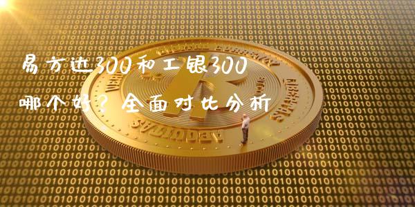 易方达300和工银300哪个好？全面对比分析_https://wap.fcdydaikuan.com_投资策略_第1张