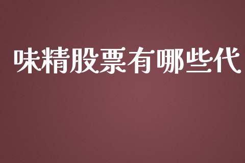 味精股票有哪些代_https://wap.fcdydaikuan.com_国际投资_第1张