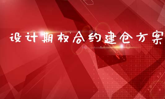 设计期权合约建仓方案_https://wap.fcdydaikuan.com_新股数据_第1张