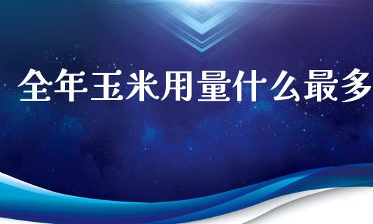 全年玉米用量什么最多_https://wap.fcdydaikuan.com_理财顾问_第1张