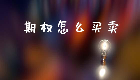 期权怎么买卖_https://wap.fcdydaikuan.com_投资策略_第1张