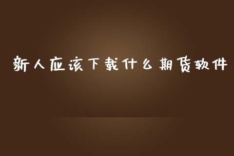 新人应该下载什么期货软件_https://wap.fcdydaikuan.com_金融机构_第1张