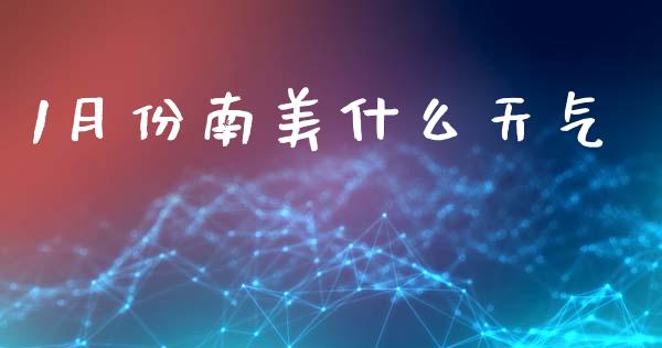 1月份南美什么天气_https://wap.fcdydaikuan.com_理财顾问_第1张