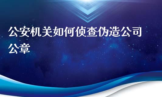 公安机关如何侦查伪造公司公章_https://wap.fcdydaikuan.com_投资策略_第1张