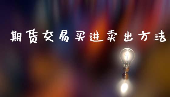 期货交易买进卖出方法_https://wap.fcdydaikuan.com_新股数据_第1张