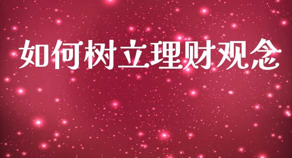 如何树立理财观念_https://wap.fcdydaikuan.com_金融机构_第1张