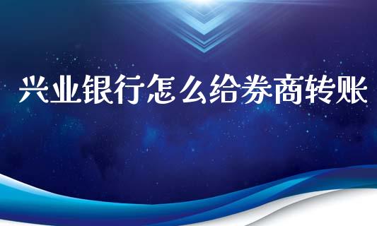兴业银行怎么给券商转账_https://wap.fcdydaikuan.com_金融机构_第1张