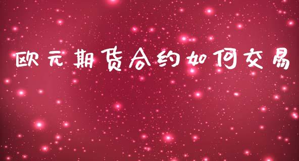 欧元期货合约如何交易_https://wap.fcdydaikuan.com_理财顾问_第1张