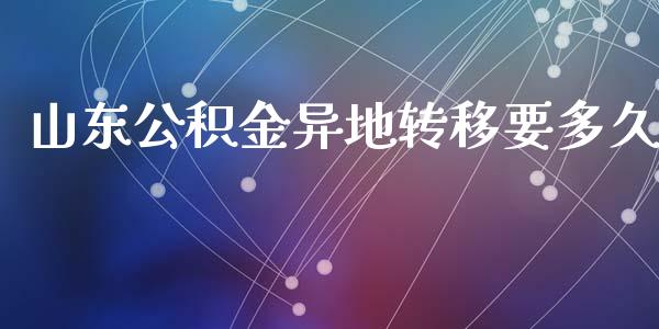 山东公积金异地转移要多久_https://wap.fcdydaikuan.com_期货品种_第1张