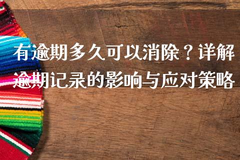 有逾期多久可以消除？详解逾期记录的影响与应对策略_https://wap.fcdydaikuan.com_投资策略_第1张