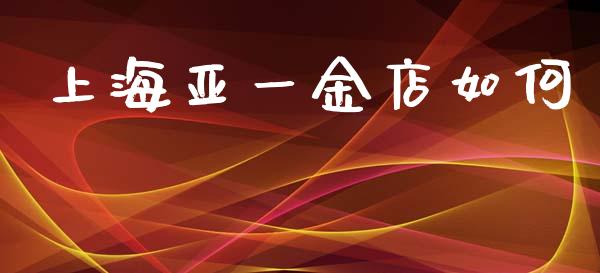 上海亚一金店如何_https://wap.fcdydaikuan.com_国际投资_第1张