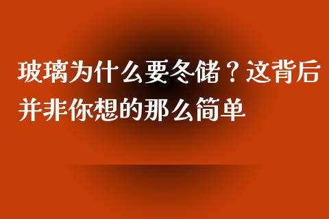玻璃为什么要冬储？这背后并非你想的那么简单_https://wap.fcdydaikuan.com_期货品种_第1张