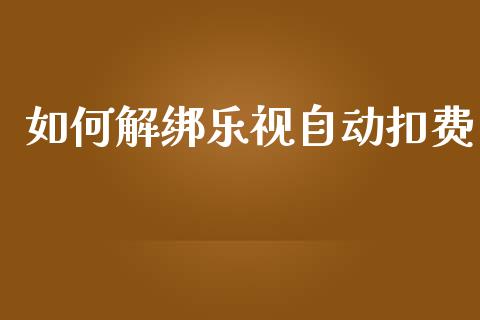 如何解绑乐视自动扣费_https://wap.fcdydaikuan.com_投资策略_第1张