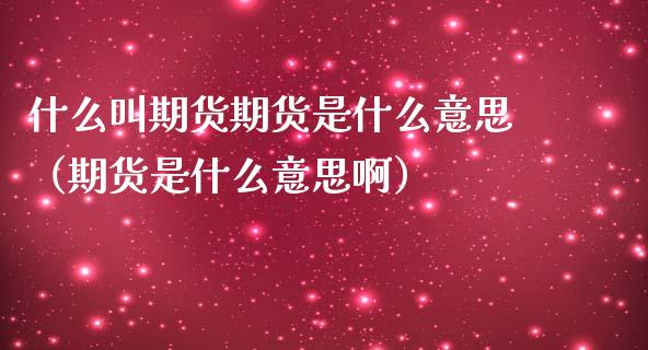 什么叫期货期货是什么意思（期货是什么意思啊）_https://wap.fcdydaikuan.com_金融机构_第1张