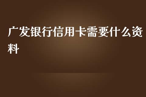 广发银行信用卡需要什么资料_https://wap.fcdydaikuan.com_期货品种_第1张