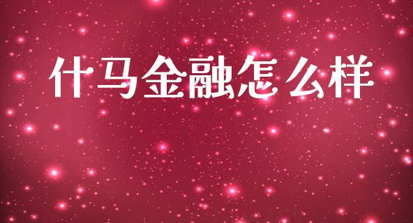 什马金融怎么样_https://wap.fcdydaikuan.com_新股数据_第1张