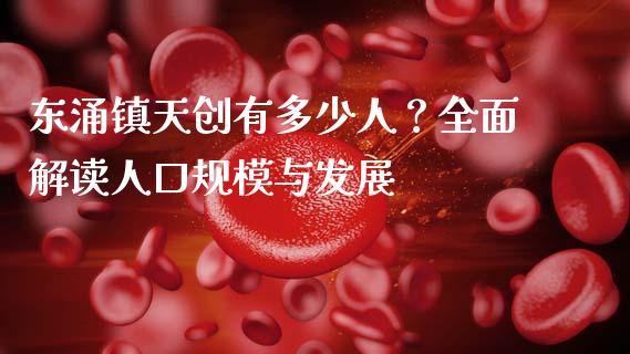 东涌镇天创有多少人？全面解读人口规模与发展_https://wap.fcdydaikuan.com_金融机构_第1张