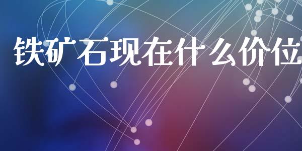 铁矿石现在什么价位_https://wap.fcdydaikuan.com_国际投资_第1张