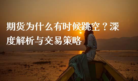 期货为什么有时候跳空？深度解析与交易策略_https://wap.fcdydaikuan.com_国际投资_第1张