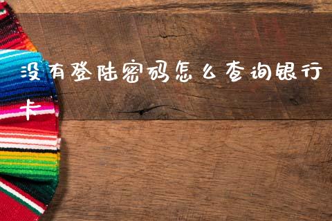 没有登陆密码怎么查询银行卡_https://wap.fcdydaikuan.com_新股数据_第1张