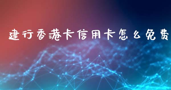 建行香港卡信用卡怎么免费_https://wap.fcdydaikuan.com_理财顾问_第1张