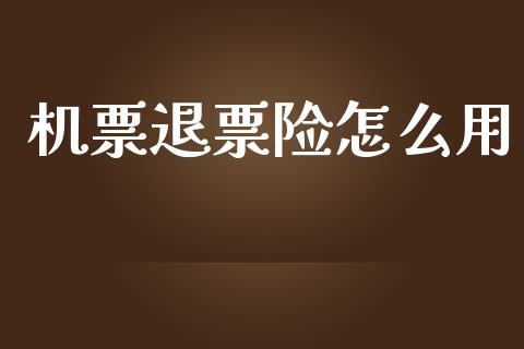 机票退票险怎么用_https://wap.fcdydaikuan.com_新股数据_第1张