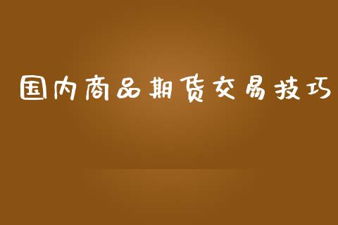 国内商品期货交易技巧_https://wap.fcdydaikuan.com_理财顾问_第1张